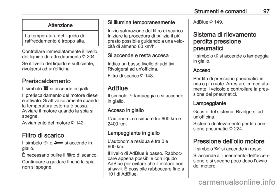 OPEL CROSSLAND X 2019 Manuale di uso e manutenzione (in Italian) Strumenti e comandi97Attenzione
La temperatura del liquido di
raffreddamento è troppo alta.
Controllare immediatamente il livello del liquido di raffreddamento 3 204.
Se il livello del liquido è su OPEL CROSSLAND X 2019 Manuale di uso e manutenzione (in Italian) Strumenti e comandi97Attenzione
La temperatura del liquido di
raffreddamento è troppo alta.
Controllare immediatamente il livello del liquido di raffreddamento 3 204.
Se il livello del liquido è su