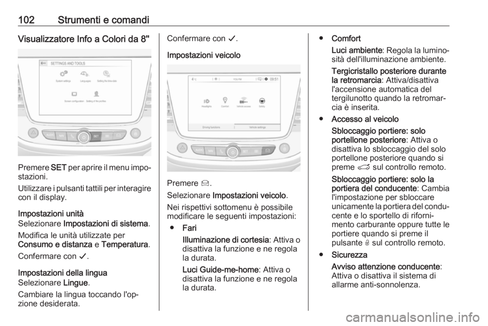 OPEL CROSSLAND X 2019.75  Manuale di uso e manutenzione (in Italian) 102Strumenti e comandiVisualizzatore Info a Colori da 8''
Premere SET per aprire il menu impo‐
stazioni.
Utilizzare i pulsanti tattili per interagire
con il display.
Impostazioni unità
Sele