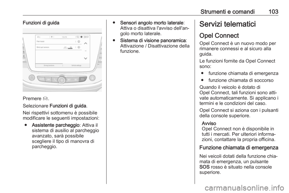 OPEL CROSSLAND X 2019.75  Manuale di uso e manutenzione (in Italian) Strumenti e comandi103Funzioni di guida
Premere Í.
Selezionare  Funzioni di guida .
Nei rispettivi sottomenu è possibile
modificare le seguenti impostazioni:
● Assistente parcheggio : Attiva il
si