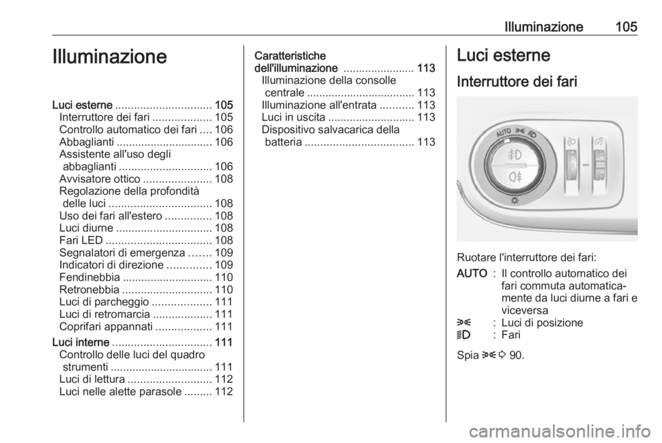 OPEL CROSSLAND X 2019.75  Manuale di uso e manutenzione (in Italian) Illuminazione105IlluminazioneLuci esterne............................... 105
Interruttore dei fari ...................105
Controllo automatico dei fari ....106
Abbaglianti ............................