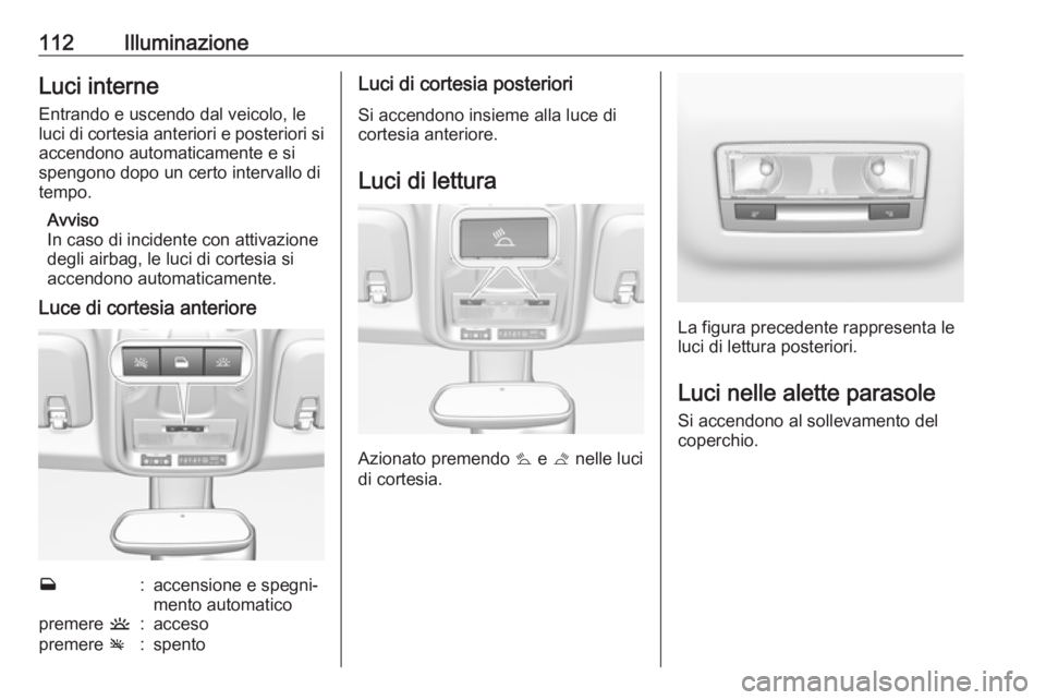 OPEL CROSSLAND X 2019.75  Manuale di uso e manutenzione (in Italian) 112IlluminazioneLuci interne
Entrando e uscendo dal veicolo, le luci di cortesia anteriori e posteriori si accendono automaticamente e si
spengono dopo un certo intervallo di
tempo.
Avviso
In caso di 