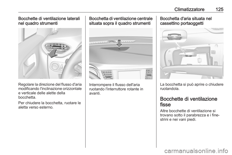 OPEL CROSSLAND X 2019.75 Manuale di uso e manutenzione (in Italian) Climatizzatore125Bocchette di ventilazione laterali
nel quadro strumenti
Regolare la direzione del flusso d'aria
modificando l'inclinazione orizzontale e verticale delle alette della
bocchetta OPEL CROSSLAND X 2019.75 Manuale di uso e manutenzione (in Italian) Climatizzatore125Bocchette di ventilazione laterali
nel quadro strumenti
Regolare la direzione del flusso d'aria
modificando l'inclinazione orizzontale e verticale delle alette della
bocchetta