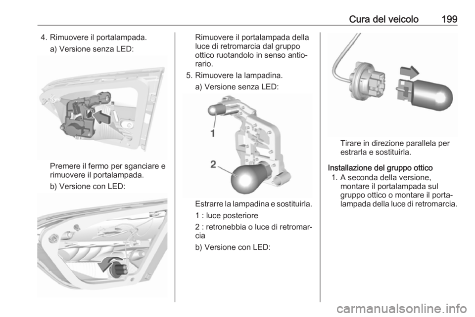 OPEL CROSSLAND X 2019.75  Manuale di uso e manutenzione (in Italian) Cura del veicolo1994. Rimuovere il portalampada.a) Versione senza LED:
Premere il fermo per sganciare e
rimuovere il portalampada.
b) Versione con LED:
Rimuovere il portalampada della luce di retromar