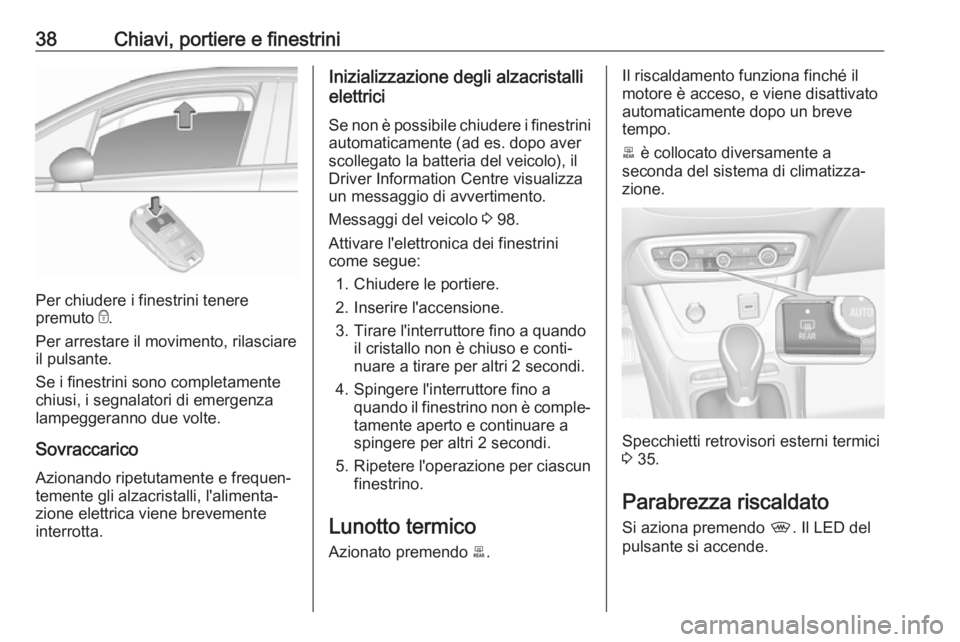 OPEL CROSSLAND X 2019.75 Manuale di uso e manutenzione (in Italian) 38Chiavi, portiere e finestrini
Per chiudere i finestrini tenere
premuto e.
Per arrestare il movimento, rilasciare
il pulsante.
Se i finestrini sono completamente
chiusi, i segnalatori di emergenza
l OPEL CROSSLAND X 2019.75 Manuale di uso e manutenzione (in Italian) 38Chiavi, portiere e finestrini
Per chiudere i finestrini tenere
premuto e.
Per arrestare il movimento, rilasciare
il pulsante.
Se i finestrini sono completamente
chiusi, i segnalatori di emergenza
l