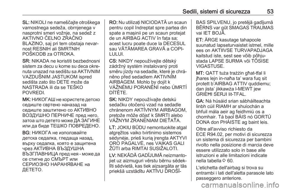 OPEL CROSSLAND X 2019.75  Manuale di uso e manutenzione (in Italian) Sedili, sistemi di sicurezza53SL: NIKOLI ne nameščajte otroškega
varnostnega sedeža, obrnjenega v
nasprotni smeri vožnje, na sedež z
AKTIVNO ČELNO ZRAČNO
BLAZINO, saj pri tem obstaja nevar‐
