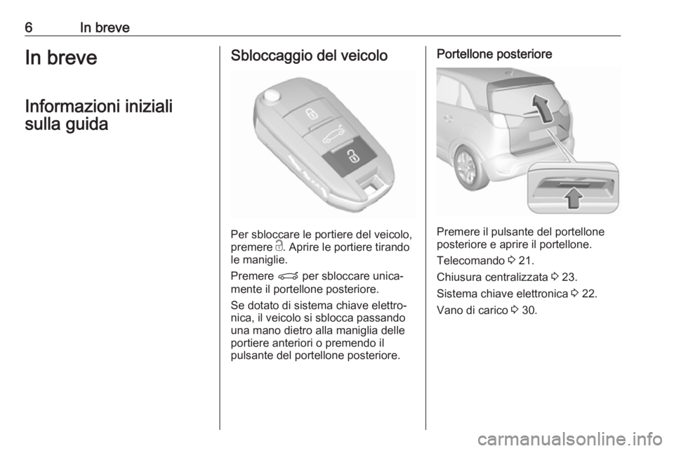 OPEL CROSSLAND X 2019.75  Manuale di uso e manutenzione (in Italian) 6In breveIn breveInformazioni inizialisulla guidaSbloccaggio del veicolo
Per sbloccare le portiere del veicolo,
premere  c. Aprire le portiere tirando
le maniglie.
Premere  P per sbloccare unica‐
me