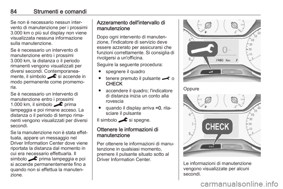 OPEL CROSSLAND X 2019.75  Manuale di uso e manutenzione (in Italian) 84Strumenti e comandiSe non è necessario nessun inter‐
vento di manutenzione per i prossimi
3.000 km o più sul display non viene
visualizzata nessuna informazione
sulla manutenzione.
Se è necessa