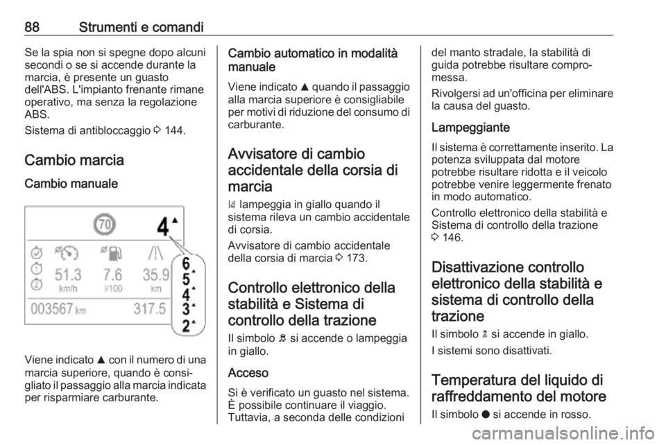 OPEL CROSSLAND X 2019.75  Manuale di uso e manutenzione (in Italian) 88Strumenti e comandiSe la spia non si spegne dopo alcuni
secondi o se si accende durante la
marcia, è presente un guasto
dell'ABS. L'impianto frenante rimane
operativo, ma senza la regolazio