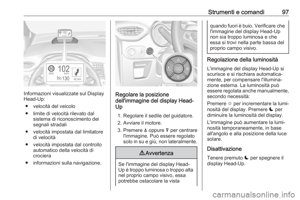 OPEL CROSSLAND X 2019.75  Manuale di uso e manutenzione (in Italian) Strumenti e comandi97
Informazioni visualizzate sul Display
Head-Up:
● velocità del veicolo
● limite di velocità rilevato dal sistema di riconoscimento dei
segnali stradali
● velocità imposta