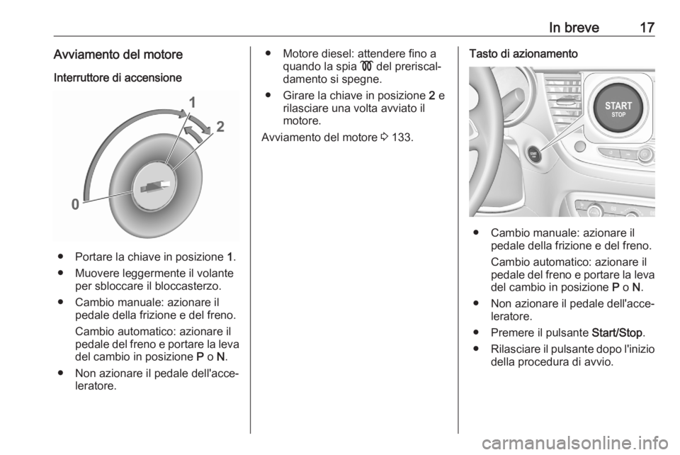 OPEL CROSSLAND X 2020  Manuale di uso e manutenzione (in Italian) In breve17Avviamento del motoreInterruttore di accensione
● Portare la chiave in posizione  1.
● Muovere leggermente il volante per sbloccare il bloccasterzo.
● Cambio manuale: azionare il pedal
