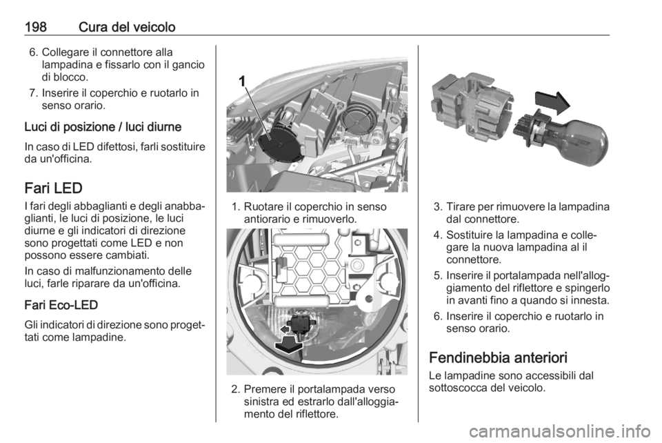 OPEL CROSSLAND X 2020  Manuale di uso e manutenzione (in Italian) 198Cura del veicolo6. Collegare il connettore allalampadina e fissarlo con il gancio
di blocco.
7. Inserire il coperchio e ruotarlo in senso orario.
Luci di posizione / luci diurne In caso di LED dife