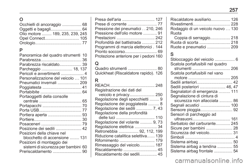 OPEL CROSSLAND X 2020  Manuale di uso e manutenzione (in Italian) 257OOcchielli di ancoraggio  ................68
Oggetti e bagagli .......................... 64
Olio motore  ........189, 235, 239, 245
Opel Connect.............................. 105
Orologio ........