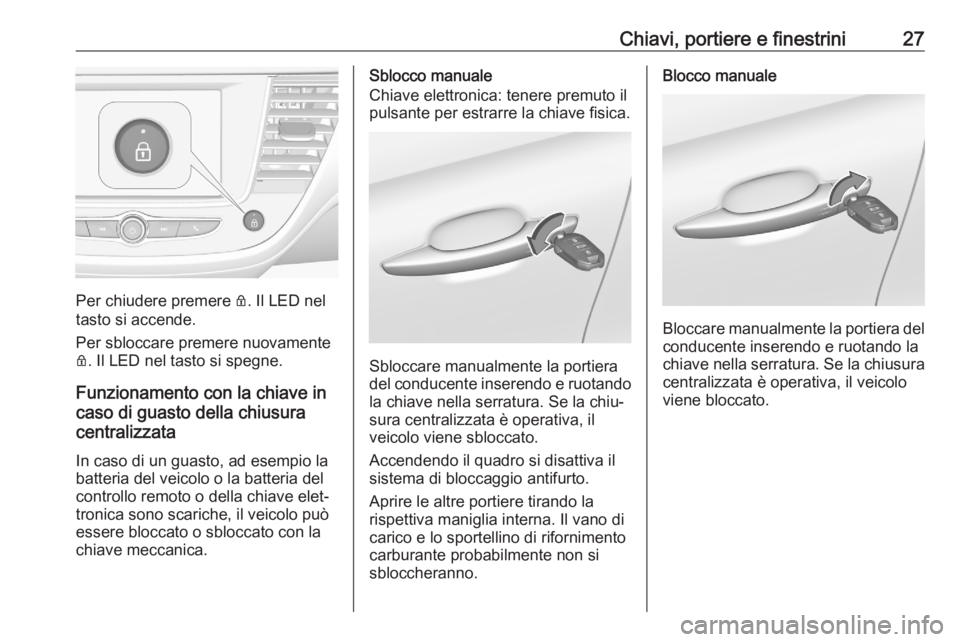 OPEL CROSSLAND X 2020 Manuale di uso e manutenzione (in Italian) Chiavi, portiere e finestrini27
Per chiudere premere Q. Il LED nel
tasto si accende.
Per sbloccare premere nuovamente
Q . Il LED nel tasto si spegne.
Funzionamento con la chiave in
caso di guasto dell OPEL CROSSLAND X 2020 Manuale di uso e manutenzione (in Italian) Chiavi, portiere e finestrini27
Per chiudere premere Q. Il LED nel
tasto si accende.
Per sbloccare premere nuovamente
Q . Il LED nel tasto si spegne.
Funzionamento con la chiave in
caso di guasto dell