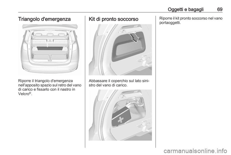OPEL CROSSLAND X 2020 Manuale di uso e manutenzione (in Italian) Oggetti e bagagli69Triangolo d'emergenza
Riporre il triangolo d'emergenza
nell'apposito spazio sul retro del vano di carico e fissarlo con il nastro in
Velcro ®
.
Kit di pronto soccorso
A OPEL CROSSLAND X 2020 Manuale di uso e manutenzione (in Italian) Oggetti e bagagli69Triangolo d'emergenza
Riporre il triangolo d'emergenza
nell'apposito spazio sul retro del vano di carico e fissarlo con il nastro in
Velcro ®
.
Kit di pronto soccorso
A