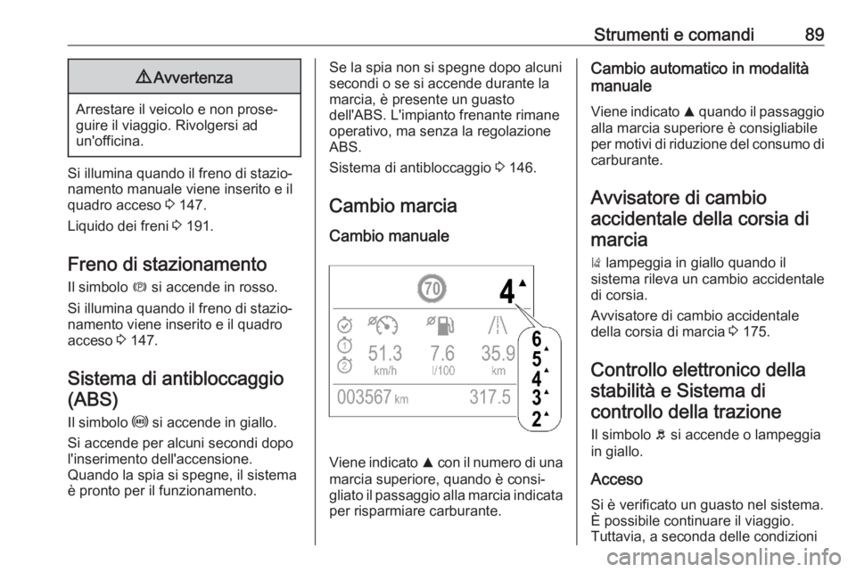 OPEL CROSSLAND X 2020  Manuale di uso e manutenzione (in Italian) Strumenti e comandi899Avvertenza
Arrestare il veicolo e non prose‐
guire il viaggio. Rivolgersi ad
un'officina.
Si illumina quando il freno di stazio‐
namento manuale viene inserito e il quadr