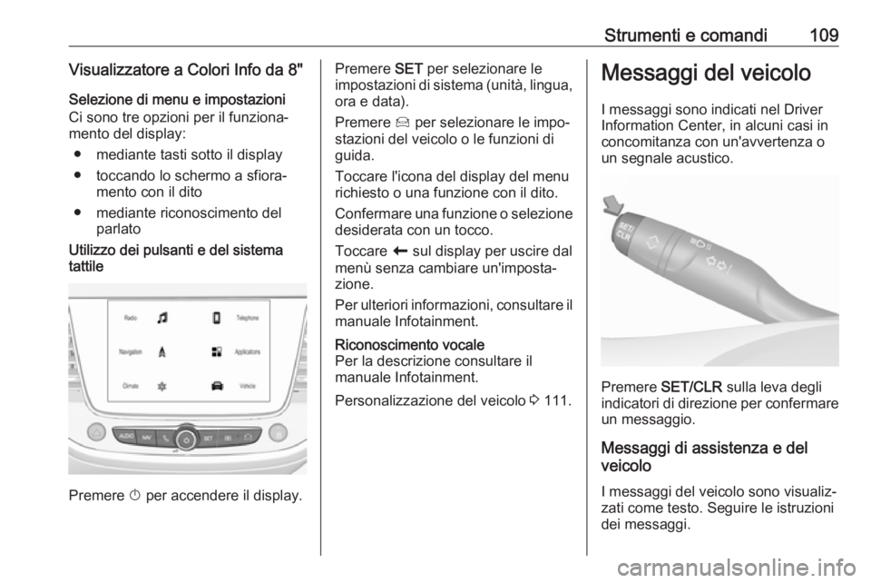 OPEL GRANDLAND X 2018  Manuale di uso e manutenzione (in Italian) Strumenti e comandi109Visualizzatore a Colori Info da 8"Selezione di menu e impostazioni
Ci sono tre opzioni per il funziona‐
mento del display:
● mediante tasti sotto il display
● toccando 
