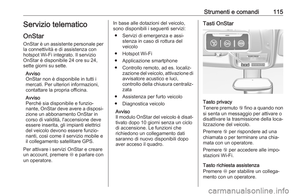 OPEL GRANDLAND X 2018  Manuale di uso e manutenzione (in Italian) Strumenti e comandi115Servizio telematico
OnStar
OnStar è un assistente personale per la connettività e di assistenza con
hotspot Wi-Fi integrato. Il servizio
OnStar è disponibile 24 ore su 24,
set