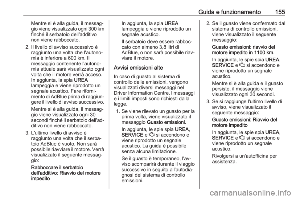 OPEL GRANDLAND X 2018  Manuale di uso e manutenzione (in Italian) Guida e funzionamento155Mentre si è alla guida, il messag‐gio viene visualizzato ogni 300 km finché il serbatoio dell'additivo
non viene rabboccato.
2. Il livello di avviso successivo è raggi