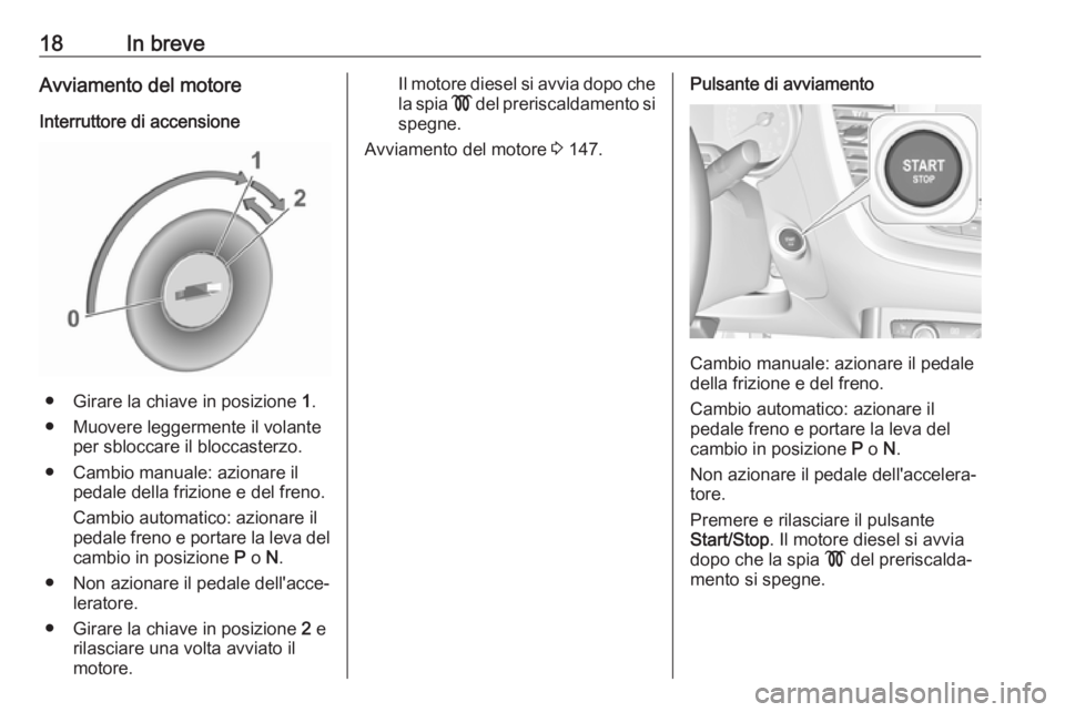 OPEL GRANDLAND X 2018  Manuale di uso e manutenzione (in Italian) 18In breveAvviamento del motore
Interruttore di accensione
● Girare la chiave in posizione  1.
● Muovere leggermente il volante per sbloccare il bloccasterzo.
● Cambio manuale: azionare il pedal