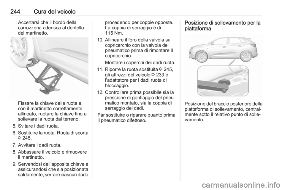 OPEL GRANDLAND X 2018  Manuale di uso e manutenzione (in Italian) 244Cura del veicoloAccertarsi che il bordo della
carrozzeria aderisca al dentello
del martinetto.
Fissare la chiave delle ruote e,
con il martinetto correttamente
allineato, ruotare la chiave fino a
s