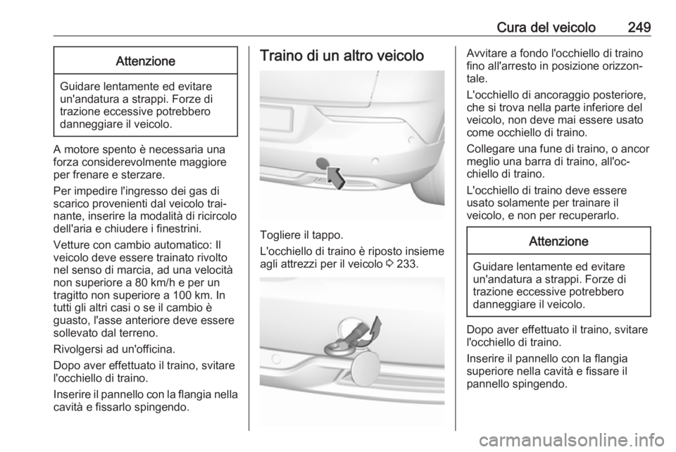 OPEL GRANDLAND X 2018  Manuale di uso e manutenzione (in Italian) Cura del veicolo249Attenzione
Guidare lentamente ed evitare
un'andatura a strappi. Forze di
trazione eccessive potrebbero
danneggiare il veicolo.
A motore spento è necessaria una forza considerev