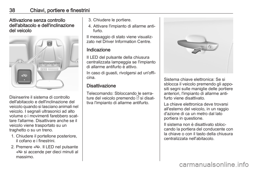 OPEL GRANDLAND X 2018  Manuale di uso e manutenzione (in Italian) 38Chiavi, portiere e finestriniAttivazione senza controllo
dell'abitacolo e dell'inclinazione
del veicolo
Disinserire il sistema di controllo
dell'abitacolo e dell'inclinazione del
vei