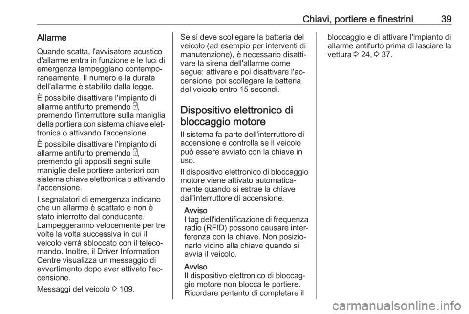 OPEL GRANDLAND X 2018  Manuale di uso e manutenzione (in Italian) Chiavi, portiere e finestrini39AllarmeQuando scatta, l'avvisatore acustico
d'allarme entra in funzione e le luci di
emergenza lampeggiano contempo‐
raneamente. Il numero e la durata
dell'