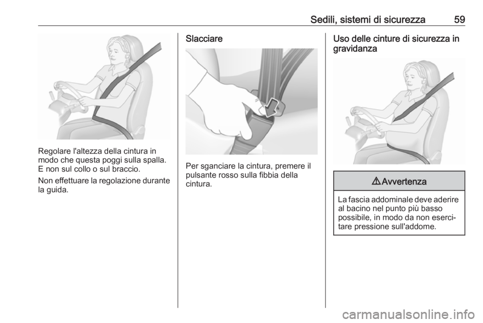 OPEL GRANDLAND X 2018  Manuale di uso e manutenzione (in Italian) Sedili, sistemi di sicurezza59
Regolare l'altezza della cintura in
modo che questa poggi sulla spalla.
E non sul collo o sul braccio.
Non effettuare la regolazione durante
la guida.
Slacciare
Per 