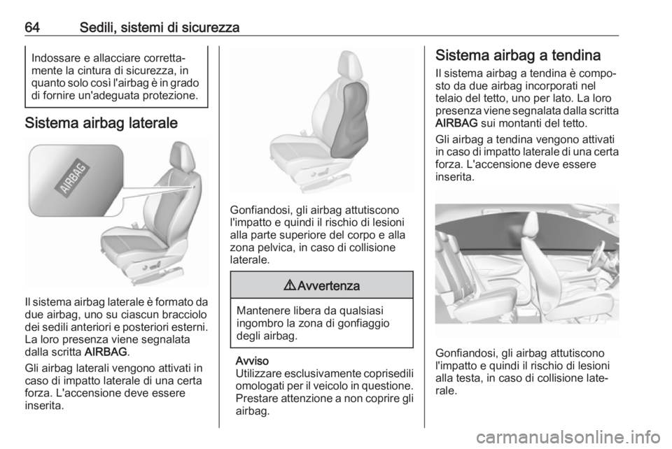 OPEL GRANDLAND X 2018  Manuale di uso e manutenzione (in Italian) 64Sedili, sistemi di sicurezzaIndossare e allacciare corretta‐
mente la cintura di sicurezza, in
quanto solo così l'airbag è in grado di fornire un'adeguata protezione.
Sistema airbag late