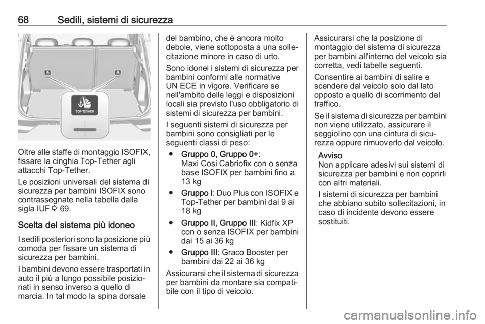 OPEL GRANDLAND X 2018  Manuale di uso e manutenzione (in Italian) 68Sedili, sistemi di sicurezza
Oltre alle staffe di montaggio ISOFIX,
fissare la cinghia Top-Tether agli
attacchi Top-Tether.
Le posizioni universali del sistema di
sicurezza per bambini ISOFIX sono c