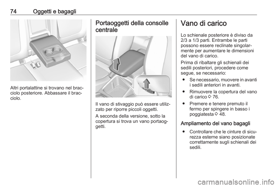 OPEL GRANDLAND X 2018  Manuale di uso e manutenzione (in Italian) 74Oggetti e bagagli
Altri portalattine si trovano nel brac‐
ciolo posteriore. Abbassare il brac‐ ciolo.
Portaoggetti della consolle
centrale
Il vano di stivaggio può essere utiliz‐
zato per rip