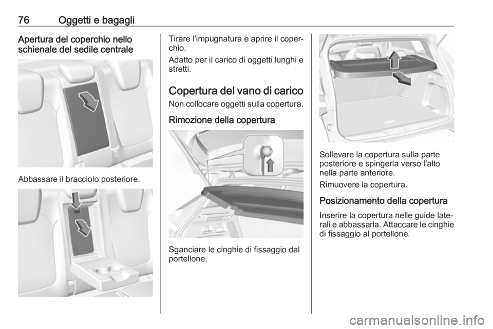 OPEL GRANDLAND X 2018  Manuale di uso e manutenzione (in Italian) 76Oggetti e bagagliApertura del coperchio nello
schienale del sedile centrale
Abbassare il bracciolo posteriore.
Tirare l'impugnatura e aprire il coper‐
chio.
Adatto per il carico di oggetti lun