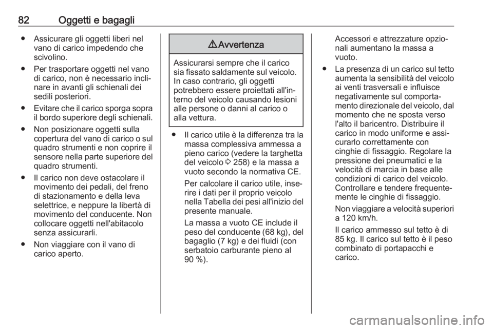 OPEL GRANDLAND X 2018  Manuale di uso e manutenzione (in Italian) 82Oggetti e bagagli● Assicurare gli oggetti liberi nelvano di carico impedendo che
scivolino.
● Per trasportare oggetti nel vano di carico, non è necessario incli‐
nare in avanti gli schienali 