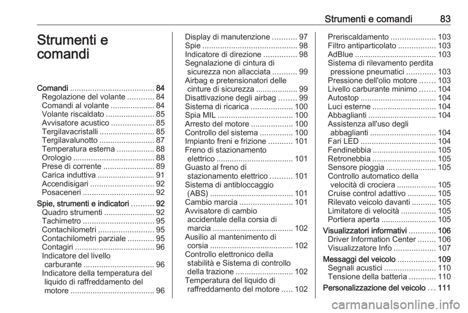 OPEL GRANDLAND X 2018  Manuale di uso e manutenzione (in Italian) Strumenti e comandi83Strumenti e
comandiComandi ...................................... 84
Regolazione del volante ............84
Comandi al volante ....................84
Volante riscaldato ..........