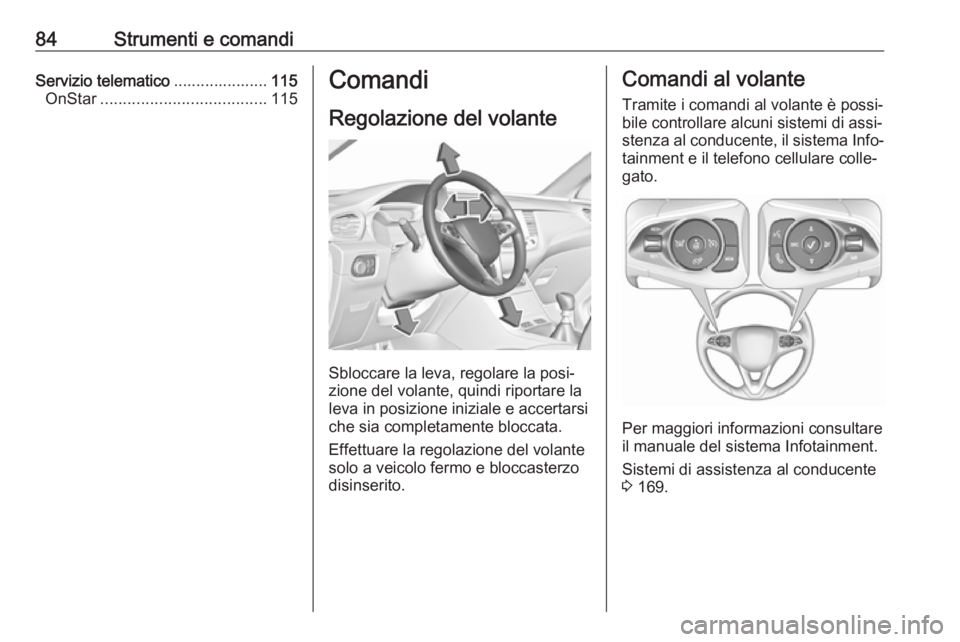 OPEL GRANDLAND X 2018  Manuale di uso e manutenzione (in Italian) 84Strumenti e comandiServizio telematico.....................115
OnStar ..................................... 115Comandi
Regolazione del volante
Sbloccare la leva, regolare la posi‐
zione del volant