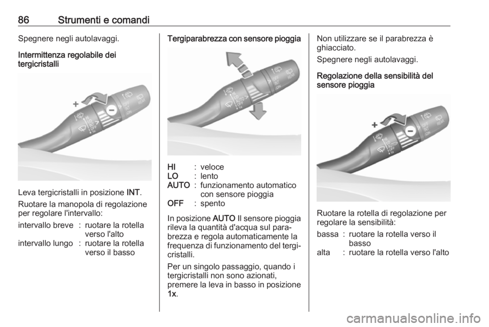 OPEL GRANDLAND X 2018  Manuale di uso e manutenzione (in Italian) 86Strumenti e comandiSpegnere negli autolavaggi.
Intermittenza regolabile dei
tergicristalli
Leva tergicristalli in posizione  INT.
Ruotare la manopola di regolazione
per regolare l'intervallo:
in