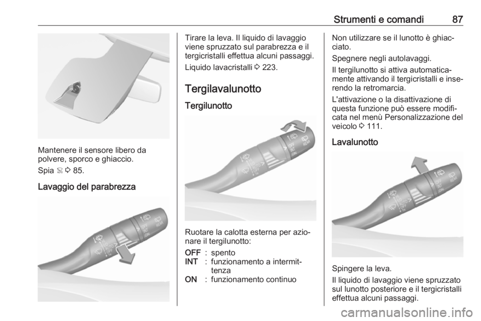 OPEL GRANDLAND X 2018  Manuale di uso e manutenzione (in Italian) Strumenti e comandi87
Mantenere il sensore libero da
polvere, sporco e ghiaccio.
Spia  < 3  85.
Lavaggio del parabrezza
Tirare la leva. Il liquido di lavaggio
viene spruzzato sul parabrezza e il
tergi