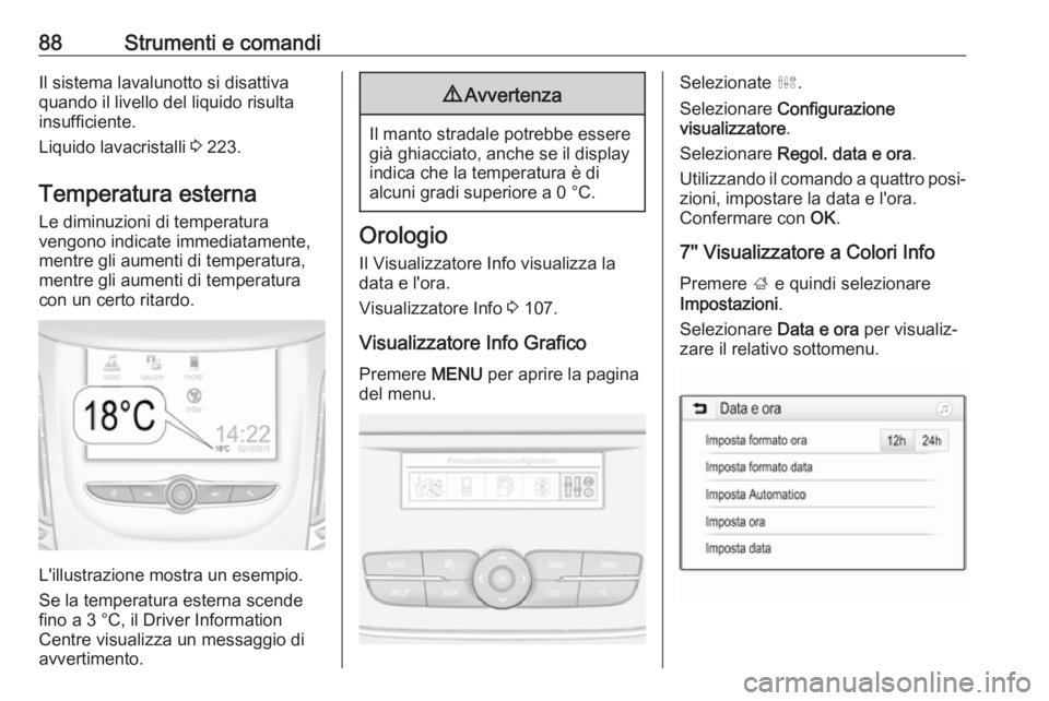OPEL GRANDLAND X 2018  Manuale di uso e manutenzione (in Italian) 88Strumenti e comandiIl sistema lavalunotto si disattiva
quando il livello del liquido risulta
insufficiente.
Liquido lavacristalli  3 223.
Temperatura esterna Le diminuzioni di temperatura
vengono in