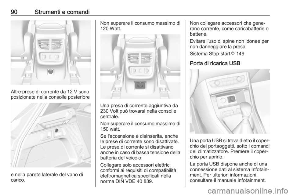 OPEL GRANDLAND X 2018  Manuale di uso e manutenzione (in Italian) 90Strumenti e comandi
Altre prese di corrente da 12 V sono
posizionate nella consolle posteriore
e nella parete laterale del vano di
carico.
Non superare il consumo massimo di
120 Watt.
Una presa di c
