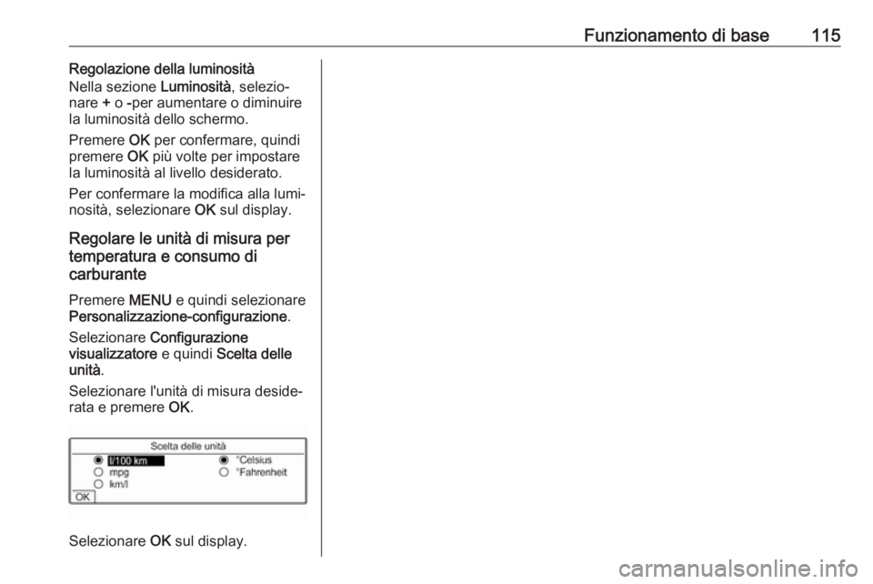 OPEL GRANDLAND X 2018.5  Manuale del sistema Infotainment (in Italian) Funzionamento di base115Regolazione della luminosità
Nella sezione  Luminosità, selezio‐
nare  + o  -per aumentare o diminuire
la luminosità dello schermo.
Premere  OK per confermare, quindi
prem