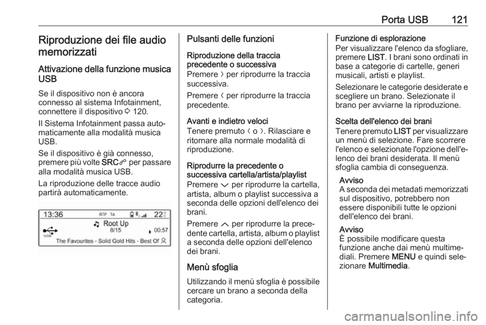 OPEL GRANDLAND X 2018.5  Manuale del sistema Infotainment (in Italian) Porta USB121Riproduzione dei file audiomemorizzati
Attivazione della funzione musica
USB
Se il dispositivo non è ancora
connesso al sistema Infotainment,
connettere il dispositivo  3 120.
Il Sistema 