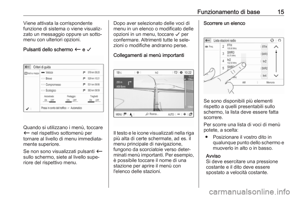OPEL GRANDLAND X 2018.5  Manuale del sistema Infotainment (in Italian) Funzionamento di base15Viene attivata la corrispondente
funzione di sistema o viene visualiz‐
zato un messaggio oppure un sotto‐
menu con ulteriori opzioni.
Pulsanti dello schermo  Ù e G
Quando s