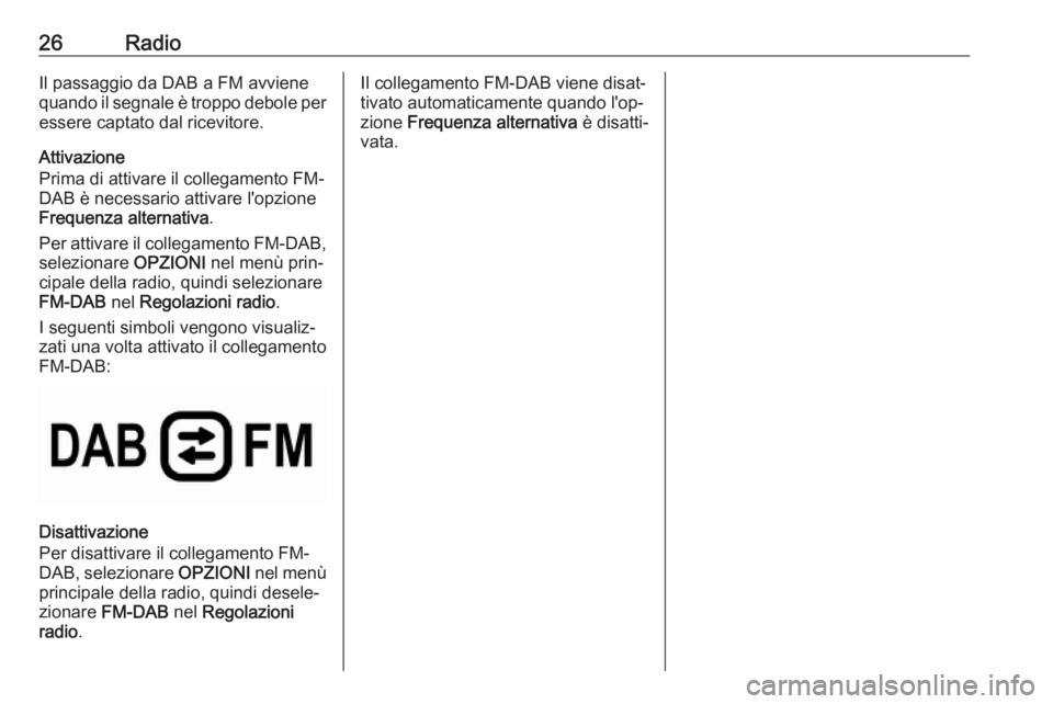 OPEL GRANDLAND X 2018.5  Manuale del sistema Infotainment (in Italian) 26RadioIl passaggio da DAB a FM avviene
quando il segnale è troppo debole per
essere captato dal ricevitore.
Attivazione
Prima di attivare il collegamento FM-
DAB è necessario attivare l'opzione