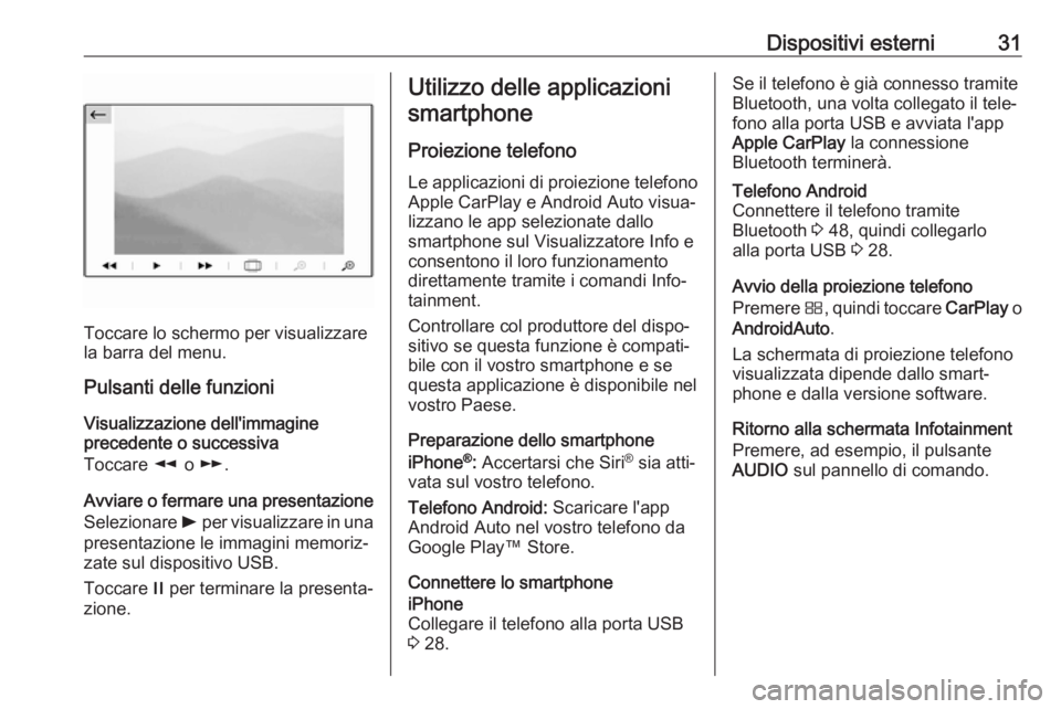 OPEL GRANDLAND X 2018.5  Manuale del sistema Infotainment (in Italian) Dispositivi esterni31
Toccare lo schermo per visualizzare
la barra del menu.
Pulsanti delle funzioni
Visualizzazione dell'immagine
precedente o successiva
Toccare  l o m .
Avviare o fermare una pr