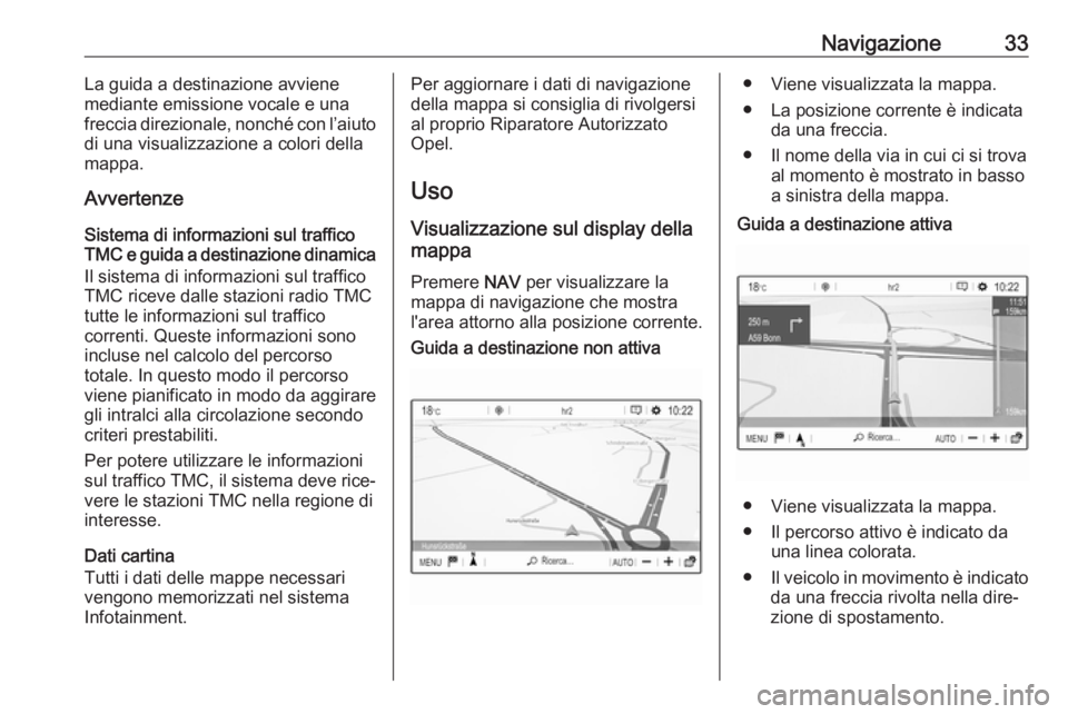 OPEL GRANDLAND X 2018.5  Manuale del sistema Infotainment (in Italian) Navigazione33La guida a destinazione avviene
mediante emissione vocale e una
freccia direzionale, nonché con l’aiuto
di una visualizzazione a colori della
mappa.
Avvertenze
Sistema di informazioni 