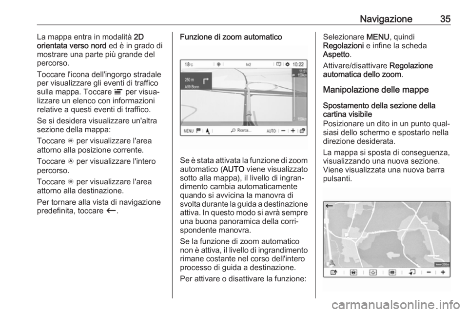 OPEL GRANDLAND X 2018.5  Manuale del sistema Infotainment (in Italian) Navigazione35La mappa entra in modalità 2D
orientata verso nord  ed è in grado di
mostrare una parte più grande del
percorso.
Toccare l'icona dell'ingorgo stradale
per visualizzare gli even