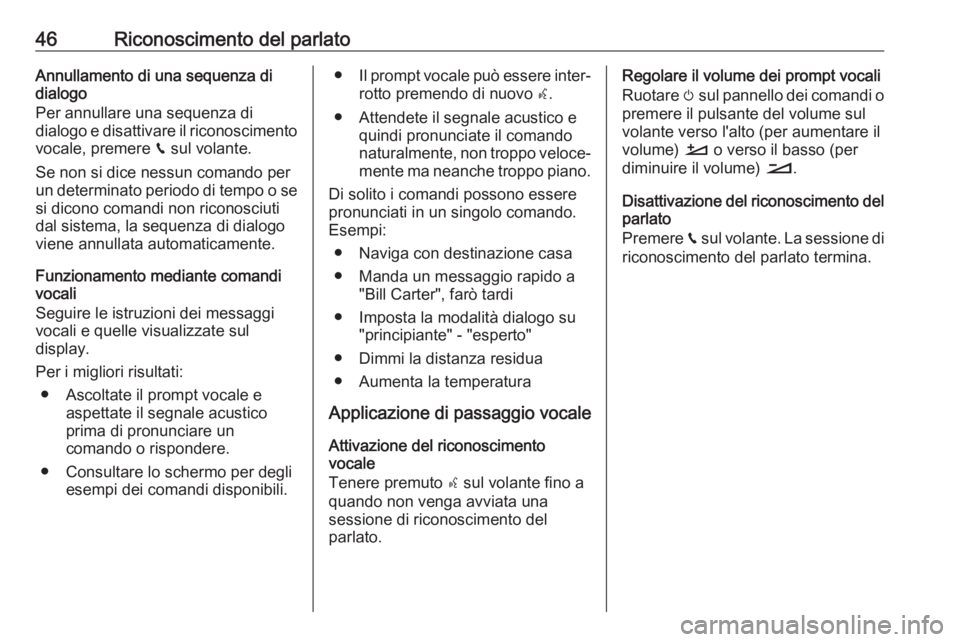 OPEL GRANDLAND X 2018.5  Manuale del sistema Infotainment (in Italian) 46Riconoscimento del parlatoAnnullamento di una sequenza didialogo
Per annullare una sequenza di
dialogo e disattivare il riconoscimento vocale, premere  v sul volante.
Se non si dice nessun comando p