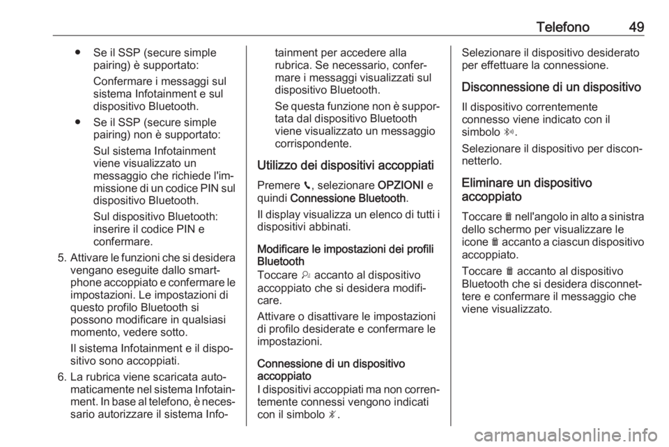 OPEL GRANDLAND X 2018.5  Manuale del sistema Infotainment (in Italian) Telefono49● Se il SSP (secure simplepairing) è supportato:
Confermare i messaggi sul sistema Infotainment e sul
dispositivo Bluetooth.
● Se il SSP (secure simple pairing) non è supportato:
Sul s