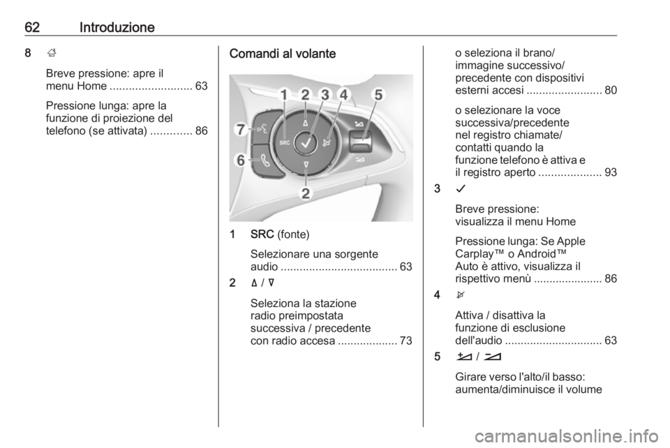 OPEL GRANDLAND X 2018.5  Manuale del sistema Infotainment (in Italian) 62Introduzione8;
Breve pressione: apre il
menu Home .......................... 63
Pressione lunga: apre la
funzione di proiezione del
telefono (se attivata) .............86Comandi al volante
1 SRC (fo