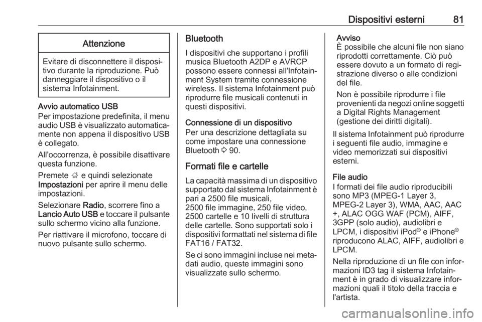 OPEL GRANDLAND X 2018.5  Manuale del sistema Infotainment (in Italian) Dispositivi esterni81Attenzione
Evitare di disconnettere il disposi‐
tivo durante la riproduzione. Può
danneggiare il dispositivo o il
sistema Infotainment.
Avvio automatico USB
Per impostazione pr